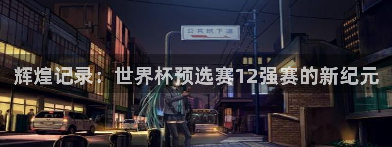 足球世界杯赛程:辉煌记录:世界杯预选赛12强赛的新纪元