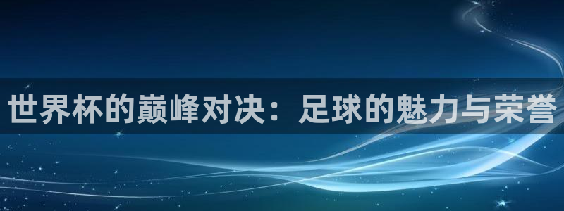 世预赛赛程表:世界杯的巅峰对决:足球的魅力与荣誉